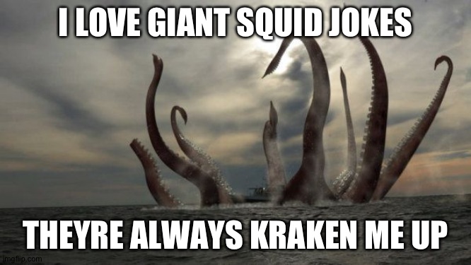 kraken | I LOVE GIANT SQUID JOKES; THEYRE ALWAYS KRAKEN ME UP | image tagged in kraken | made w/ Imgflip meme maker
