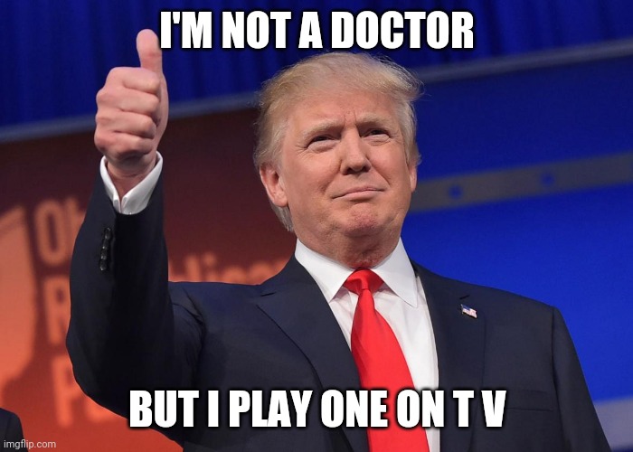 donald trump | I'M NOT A DOCTOR; BUT I PLAY ONE ON T V | image tagged in donald trump | made w/ Imgflip meme maker