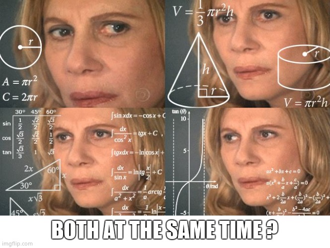 Calculating meme | BOTH AT THE SAME TIME ? | image tagged in calculating meme | made w/ Imgflip meme maker