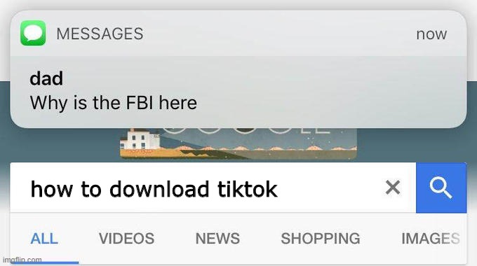 Illegal Google Searches #1 | how to download tiktok | image tagged in why is the fbi here,memes,tiktok,fbi,dad,google | made w/ Imgflip meme maker