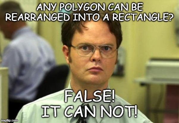 Polygons Dwight Schrute meme | ANY POLYGON CAN BE REARRANGED INTO A RECTANGLE? FALSE!
IT CAN NOT! | image tagged in memes,dwight schrute | made w/ Imgflip meme maker