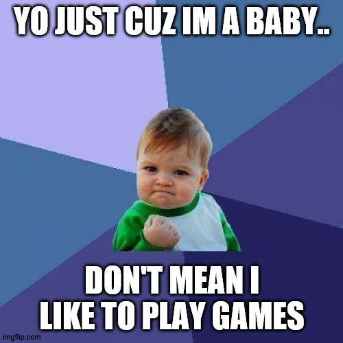 Success Kid Meme | YO JUST CUZ IM A BABY.. DON'T MEAN I LIKE TO PLAY GAMES | image tagged in memes,success kid | made w/ Imgflip meme maker