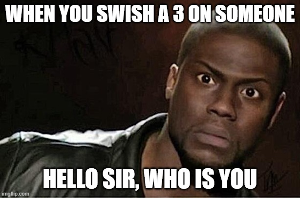 SWISH | WHEN YOU SWISH A 3 ON SOMEONE; HELLO SIR, WHO IS YOU | image tagged in memes,kevin hart | made w/ Imgflip meme maker