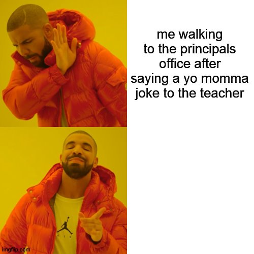 Drake Hotline Bling | me walking to the principals office after saying a yo momma joke to the teacher | image tagged in memes,drake hotline bling | made w/ Imgflip meme maker