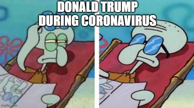 Squidward Don't Care | DONALD TRUMP DURING CORONAVIRUS | image tagged in squidward don't care | made w/ Imgflip meme maker