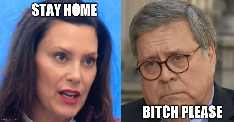 AG Barr tells Governor Whitmer Bitch Please | STAY HOME; BITCH PLEASE | image tagged in covid-19,michigan,bitch please,lockdown,stay home,governor | made w/ Imgflip meme maker