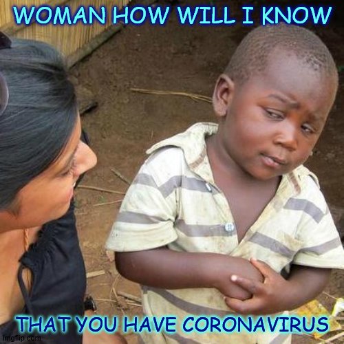 me during COVID-19 | WOMAN HOW WILL I KNOW; THAT YOU HAVE CORONAVIRUS | image tagged in memes,third world skeptical kid | made w/ Imgflip meme maker