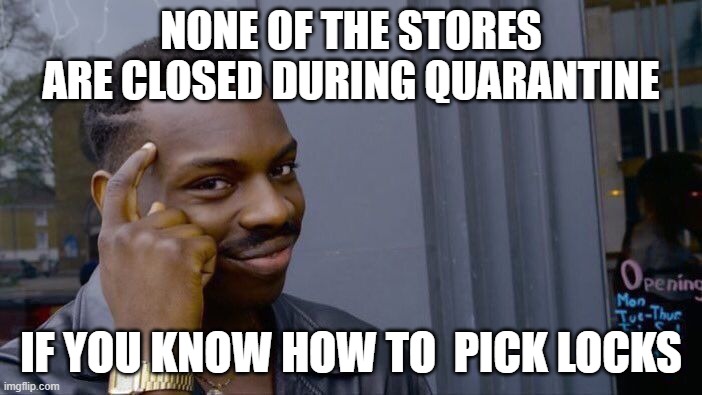 thoughts | NONE OF THE STORES ARE CLOSED DURING QUARANTINE; IF YOU KNOW HOW TO  PICK LOCKS | image tagged in memes,roll safe think about it | made w/ Imgflip meme maker