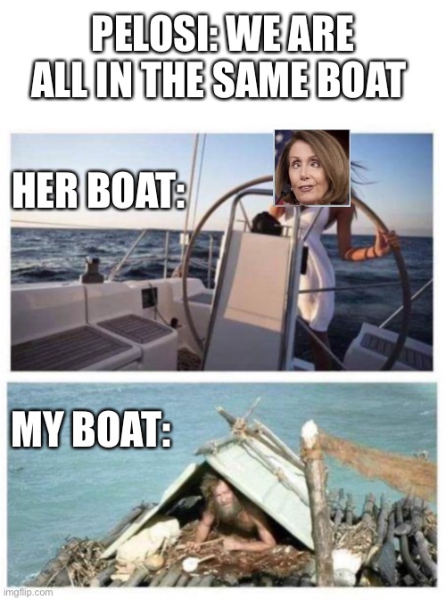 Pelosi: We Are All In The Same Boat | PELOSI: WE ARE ALL IN THE SAME BOAT; HER BOAT:; MY BOAT: | image tagged in nancy pelosi,pelosi,coronavirus,corona virus,boat | made w/ Imgflip meme maker