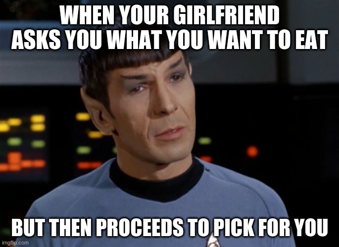 The truth | WHEN YOUR GIRLFRIEND ASKS YOU WHAT YOU WANT TO EAT; BUT THEN PROCEEDS TO PICK FOR YOU | image tagged in i believe i said that | made w/ Imgflip meme maker