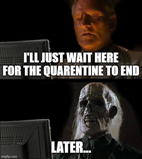 I'll Just Wait Here Meme | I'LL JUST WAIT HERE FOR THE QUARENTINE TO END; LATER... | image tagged in memes,i'll just wait here,funny,quarentine,coronavirus | made w/ Imgflip meme maker