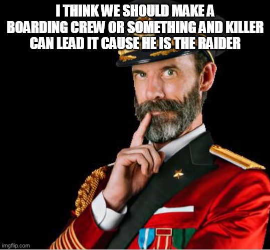 OBVIOUSLY A GOOD SUGGESTION | I THINK WE SHOULD MAKE A BOARDING CREW OR SOMETHING AND KILLER CAN LEAD IT CAUSE HE IS THE RAIDER | image tagged in obviously a good suggestion | made w/ Imgflip meme maker