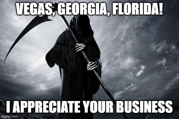 Death Employed | VEGAS, GEORGIA, FLORIDA! I APPRECIATE YOUR BUSINESS | image tagged in death | made w/ Imgflip meme maker