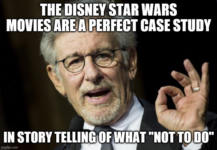 Steven Spielberg | THE DISNEY STAR WARS MOVIES ARE A PERFECT CASE STUDY IN STORY TELLING OF WHAT "NOT TO DO" | image tagged in steven spielberg | made w/ Imgflip meme maker