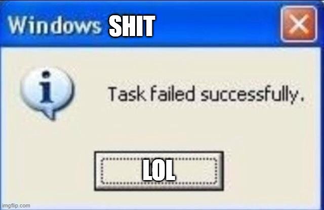 oh no | SHIT; LOL | image tagged in task failed successfully | made w/ Imgflip meme maker