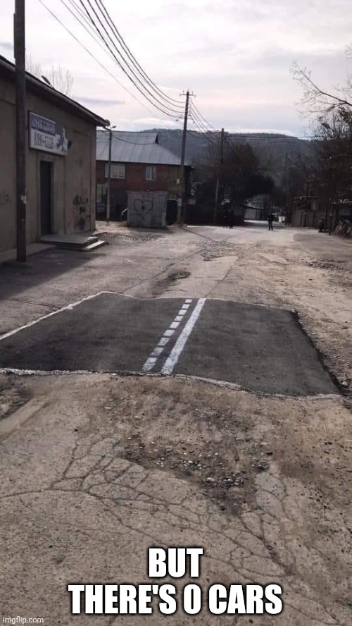 Road Repaired Patch | BUT THERE'S 0 CARS | image tagged in road repaired patch | made w/ Imgflip meme maker
