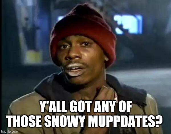 Y'all Got Any More Of That Meme | Y'ALL GOT ANY OF THOSE SNOWY MUPPDATES? | image tagged in memes,y'all got any more of that | made w/ Imgflip meme maker