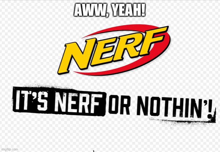 Nerf or nothin’ | AWW, YEAH! | image tagged in nerf or nothin | made w/ Imgflip meme maker