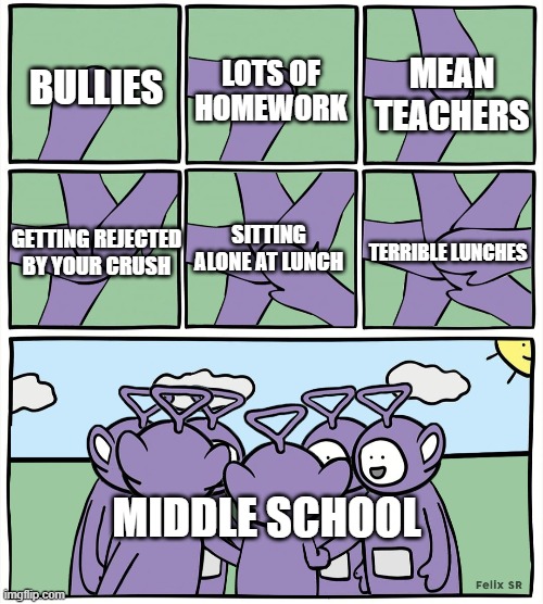 Middle School Be Like... | MEAN TEACHERS; LOTS OF HOMEWORK; BULLIES; GETTING REJECTED BY YOUR CRUSH; SITTING ALONE AT LUNCH; TERRIBLE LUNCHES; MIDDLE SCHOOL | image tagged in teletubbies in a circle,middle school | made w/ Imgflip meme maker