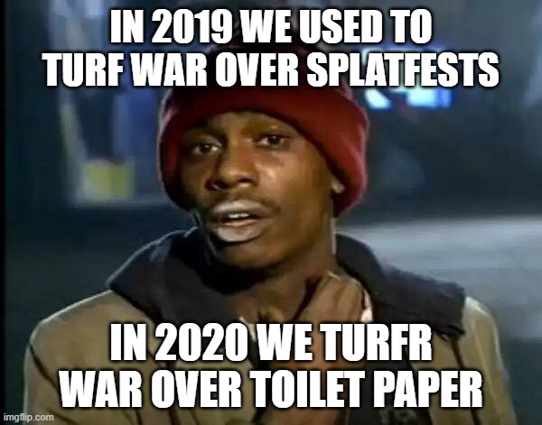 Corona Splatfests | IN 2019 WE USED TO TURF WAR OVER SPLATFESTS; IN 2020 WE TURFR WAR OVER TOILET PAPER | image tagged in memes,y'all got any more of that | made w/ Imgflip meme maker