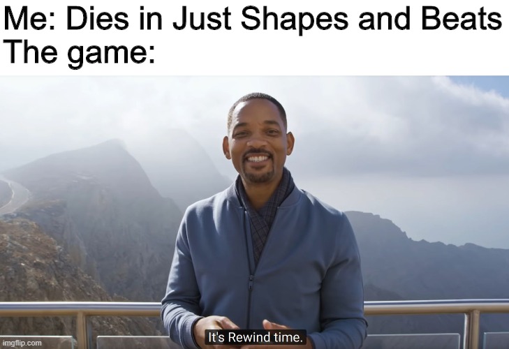 It's rewind time | Me: Dies in Just Shapes and Beats
The game: | image tagged in it's rewind time | made w/ Imgflip meme maker
