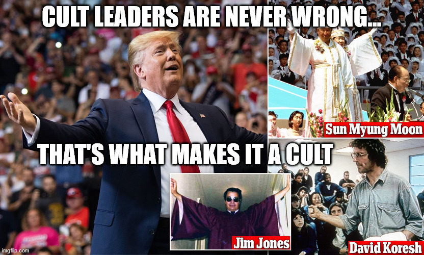Cult Leaders are Never Wrong | CULT LEADERS ARE NEVER WRONG... THAT'S WHAT MAKES IT A CULT | image tagged in cult,trump,jim jones,moon | made w/ Imgflip meme maker