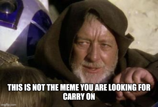 Not The Meme You Were Looking For | THIS IS NOT THE MEME YOU ARE LOOKING FOR
CARRY ON | image tagged in this is not the foot you were looking for | made w/ Imgflip meme maker