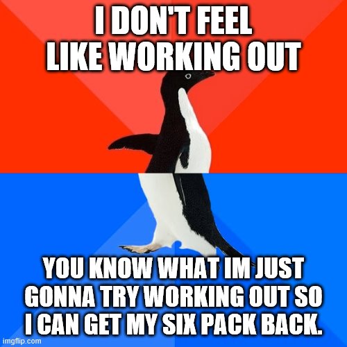 Socially Awesome Awkward Penguin Meme | I DON'T FEEL LIKE WORKING OUT; YOU KNOW WHAT IM JUST GONNA TRY WORKING OUT SO I CAN GET MY SIX PACK BACK. | image tagged in memes,socially awesome awkward penguin | made w/ Imgflip meme maker