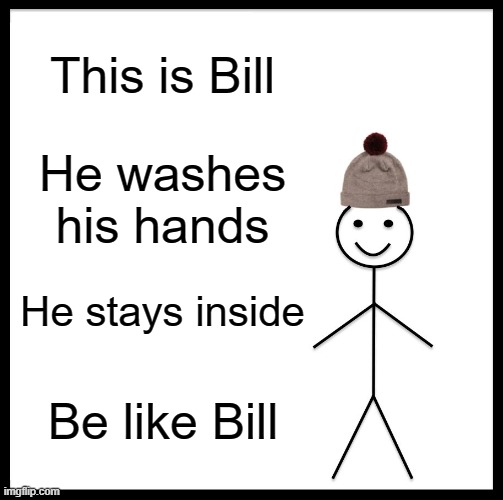 Be Like Bill | This is Bill; He washes his hands; He stays inside; Be like Bill | image tagged in memes,be like bill | made w/ Imgflip meme maker