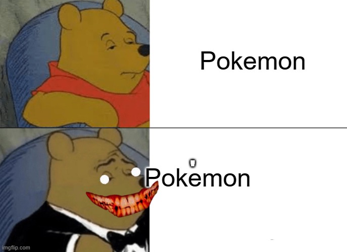 Tuxedo Winnie The Pooh Meme | Pokemon; Pokemon; ' | image tagged in memes,tuxedo winnie the pooh | made w/ Imgflip meme maker