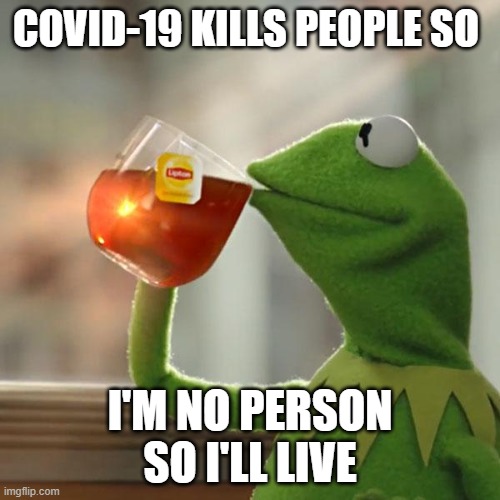 But That's None Of My Business | COVID-19 KILLS PEOPLE SO; I'M NO PERSON SO I'LL LIVE | image tagged in memes,but that's none of my business,kermit the frog | made w/ Imgflip meme maker