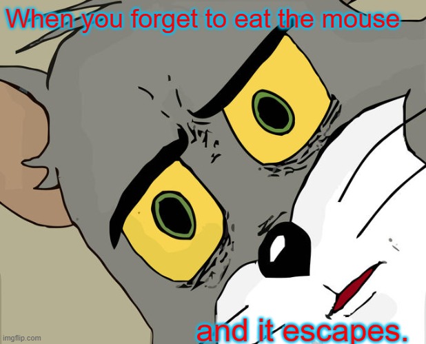 Unsettled Tom | When you forget to eat the mouse; and it escapes. | image tagged in memes,unsettled tom | made w/ Imgflip meme maker