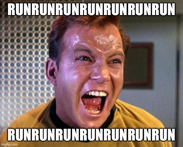 Captain Kirk Screaming | RUNRUNRUNRUNRUNRUNRUN RUNRUNRUNRUNRUNRUNRUN | image tagged in captain kirk screaming | made w/ Imgflip meme maker