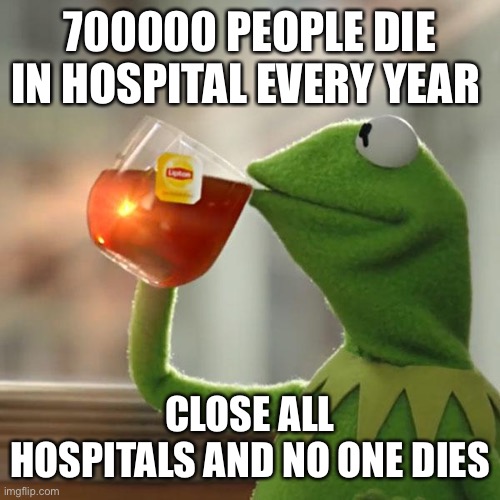 But That's None Of My Business | 700000 PEOPLE DIE IN HOSPITAL EVERY YEAR; CLOSE ALL HOSPITALS AND NO ONE DIES | image tagged in memes,but that's none of my business,kermit the frog | made w/ Imgflip meme maker