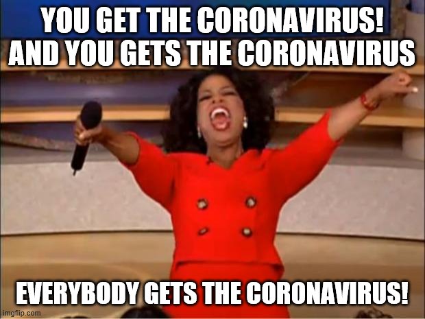 No one is safe | YOU GET THE CORONAVIRUS! AND YOU GETS THE CORONAVIRUS; EVERYBODY GETS THE CORONAVIRUS! | image tagged in memes,oprah you get a | made w/ Imgflip meme maker