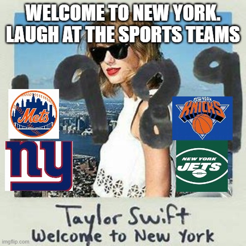Welcome to NY | WELCOME TO NEW YORK. LAUGH AT THE SPORTS TEAMS | image tagged in sports,taylor swift | made w/ Imgflip meme maker