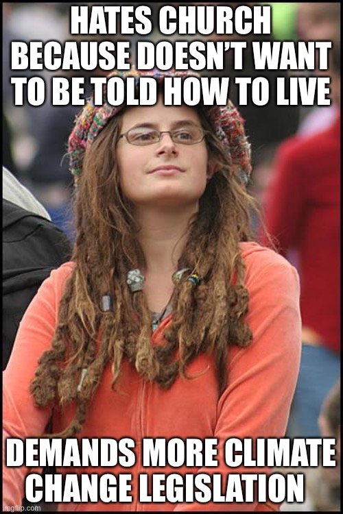 Liberals create so much good material | HATES CHURCH BECAUSE DOESN’T WANT TO BE TOLD HOW TO LIVE; DEMANDS MORE CLIMATE CHANGE LEGISLATION | image tagged in memes,college liberal | made w/ Imgflip meme maker