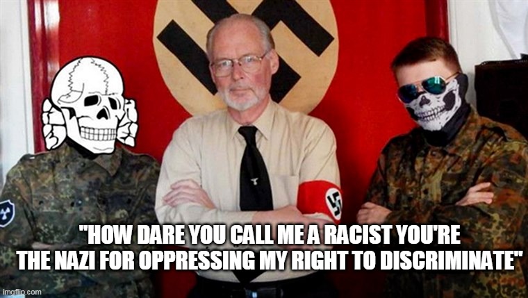 nazi | "HOW DARE YOU CALL ME A RACIST YOU'RE THE NAZI FOR OPPRESSING MY RIGHT TO DISCRIMINATE" | image tagged in nazi | made w/ Imgflip meme maker