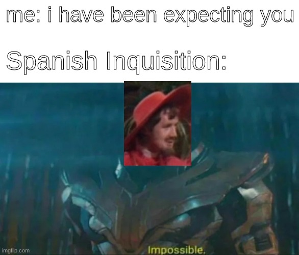 we have finally expected them | me: i have been expecting you; Spanish Inquisition: | image tagged in thanos impossible | made w/ Imgflip meme maker