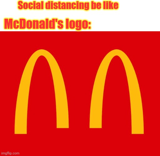 The McDonald's logo | Social distancing be like; McDonald's logo: | image tagged in memes,mcdonald's,funny,social distancing,mcdonalds,dank memes | made w/ Imgflip meme maker