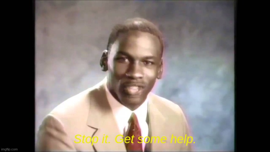 Stop it get some help | Stop it. Get some help. | image tagged in stop it get some help | made w/ Imgflip meme maker