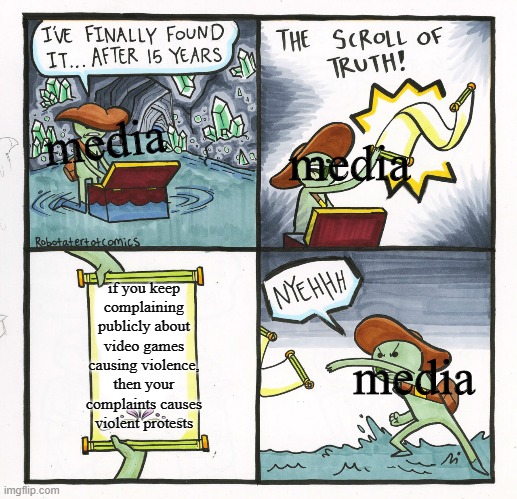 The Scroll Of Truth Meme | media; media; if you keep complaining publicly about video games causing violence, then your complaints causes violent protests; media | image tagged in memes,the scroll of truth | made w/ Imgflip meme maker