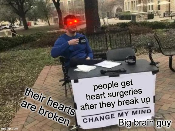 that's why they heart attacks | people get heart surgeries after they break up; their hearts are broken; Big brain guy | image tagged in memes,change my mind | made w/ Imgflip meme maker