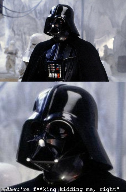 "You're f**king kidding me, right" | image tagged in darth vader | made w/ Imgflip meme maker