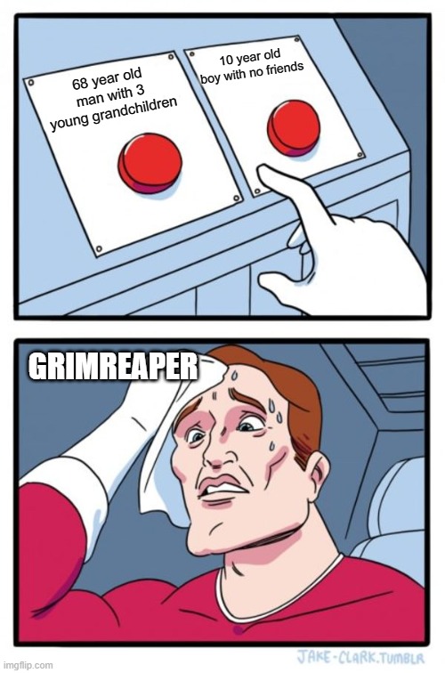 choices by noah liptak | 10 year old boy with no friends; 68 year old man with 3 young grandchildren; GRIMREAPER | image tagged in memes,two buttons | made w/ Imgflip meme maker
