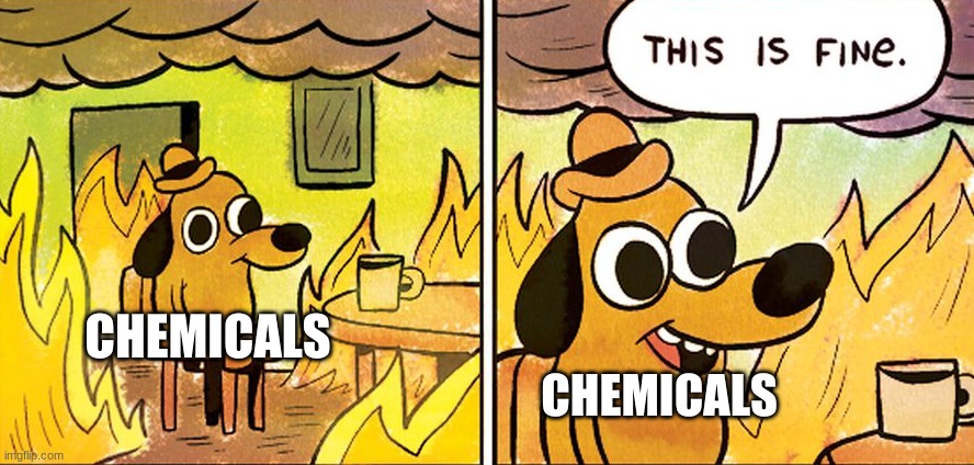 This is fine | CHEMICALS; CHEMICALS | image tagged in chemicals,this is fine dog | made w/ Imgflip meme maker