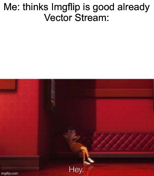 Vector: Hey | Me: thinks Imgflip is good already
Vector Stream: | image tagged in vector hey | made w/ Imgflip meme maker