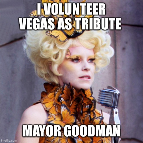 Vegas mayor | I VOLUNTEER VEGAS AS TRIBUTE; MAYOR GOODMAN | image tagged in covid-19,covidiots | made w/ Imgflip meme maker