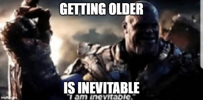Thanos Inevitable Meme |  GETTING OLDER; IS INEVITABLE | image tagged in thanos inevitable meme | made w/ Imgflip meme maker