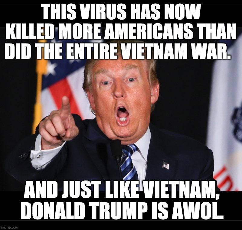 THIS VIRUS HAS NOW KILLED MORE AMERICANS THAN DID THE ENTIRE VIETNAM WAR. AND JUST LIKE VIETNAM, DONALD TRUMP IS AWOL. | image tagged in donald trump | made w/ Imgflip meme maker